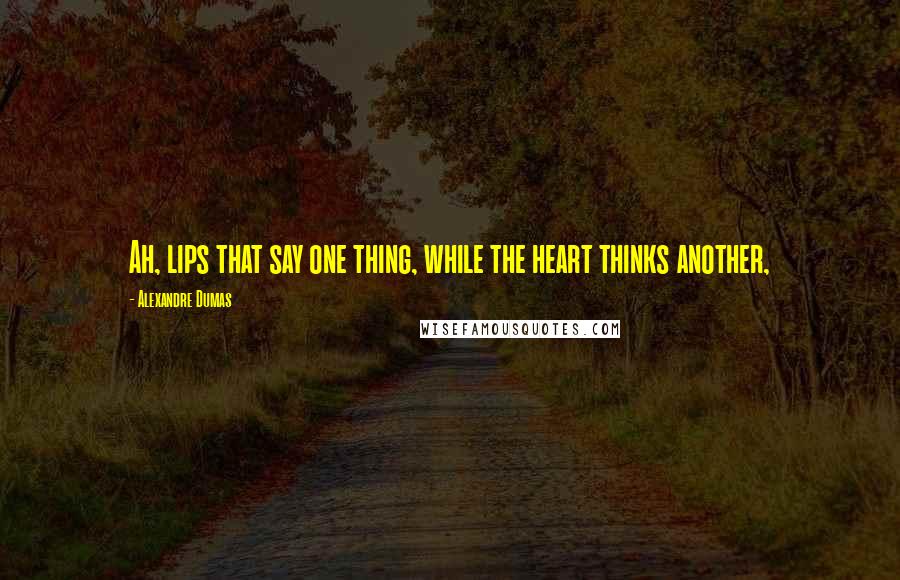 Alexandre Dumas quotes: Ah, lips that say one thing, while the heart thinks another,