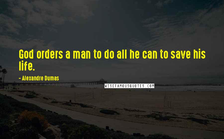 Alexandre Dumas quotes: God orders a man to do all he can to save his life.