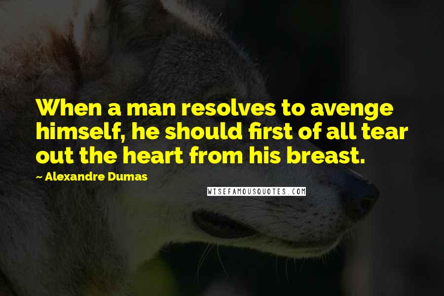 Alexandre Dumas quotes: When a man resolves to avenge himself, he should first of all tear out the heart from his breast.