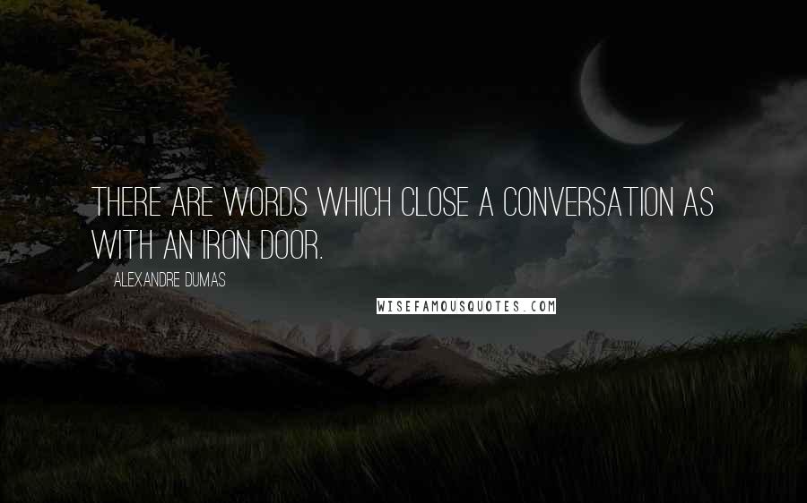 Alexandre Dumas quotes: There are words which close a conversation as with an iron door.