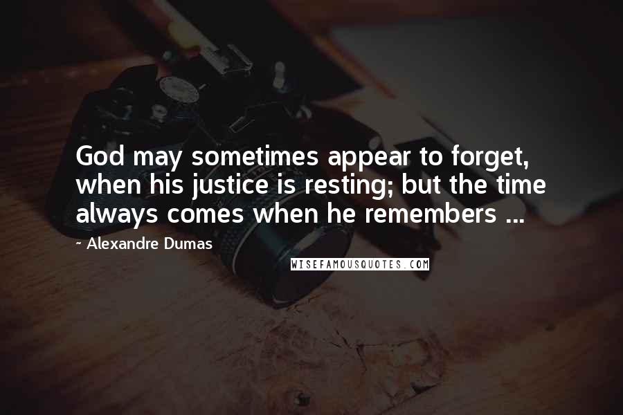 Alexandre Dumas quotes: God may sometimes appear to forget, when his justice is resting; but the time always comes when he remembers ... Alexandre Dumas quotes: God may sometimes appear to forget, when his justice is resting; but the time always comes when he remembers ...