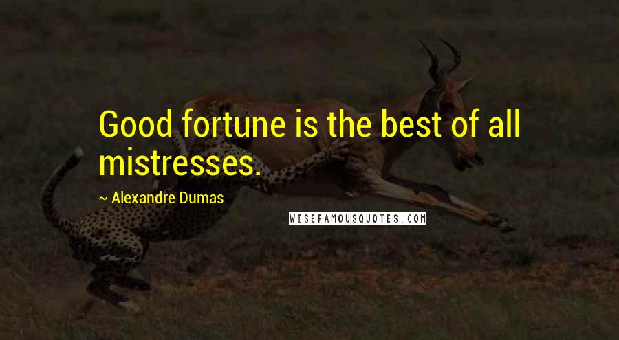 Alexandre Dumas quotes: Good fortune is the best of all mistresses.