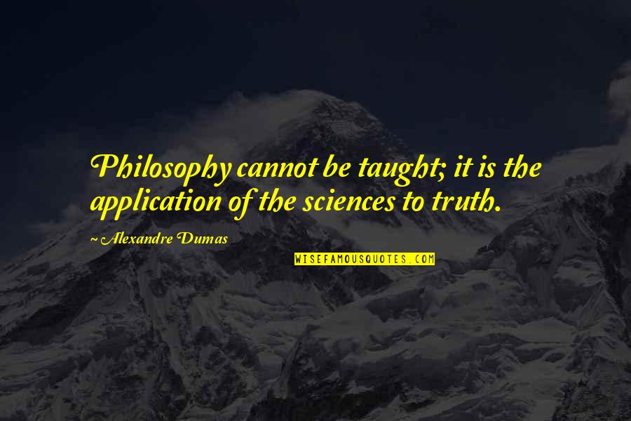 Alexandre Dumas Quotes By Alexandre Dumas: Philosophy cannot be taught; it is the application