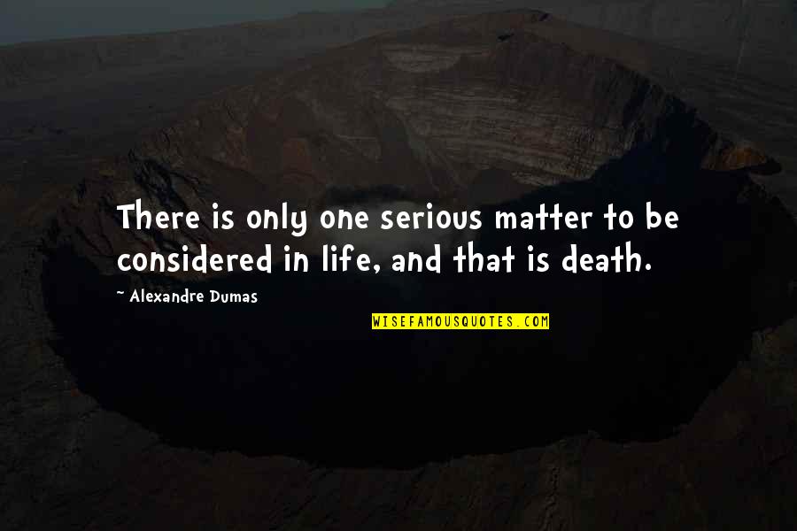 Alexandre Dumas Quotes By Alexandre Dumas: There is only one serious matter to be