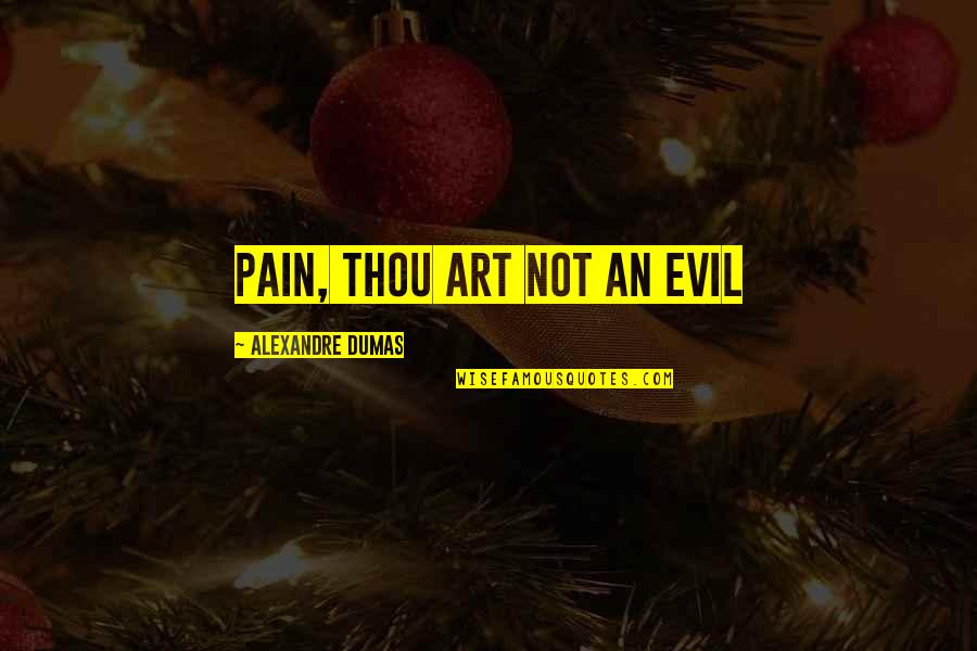 Alexandre Dumas Quotes By Alexandre Dumas: Pain, thou art not an evil