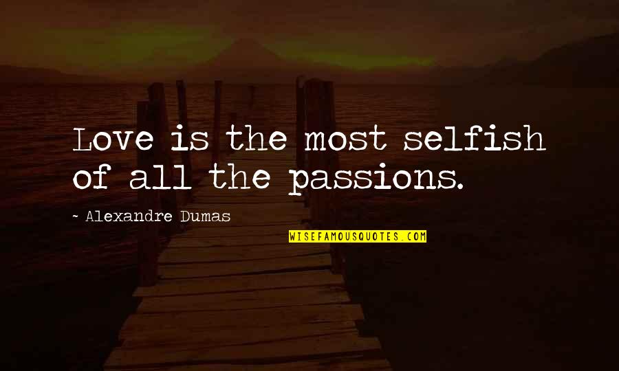 Alexandre Dumas Quotes By Alexandre Dumas: Love is the most selfish of all the