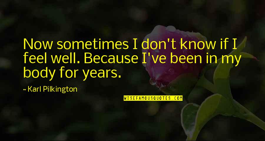 Alexandre Manette Quotes By Karl Pilkington: Now sometimes I don't know if I feel