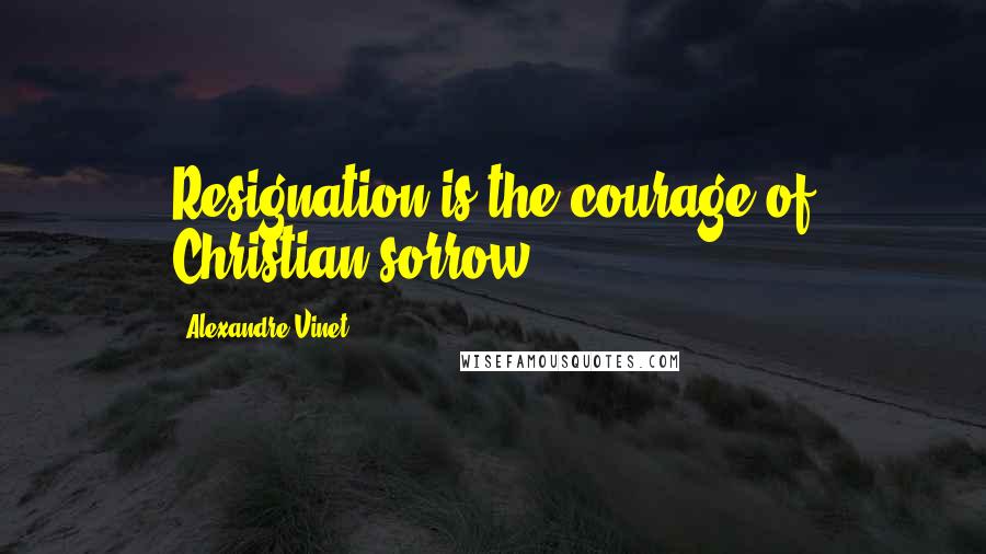 Alexandre Vinet quotes: Resignation is the courage of Christian sorrow.