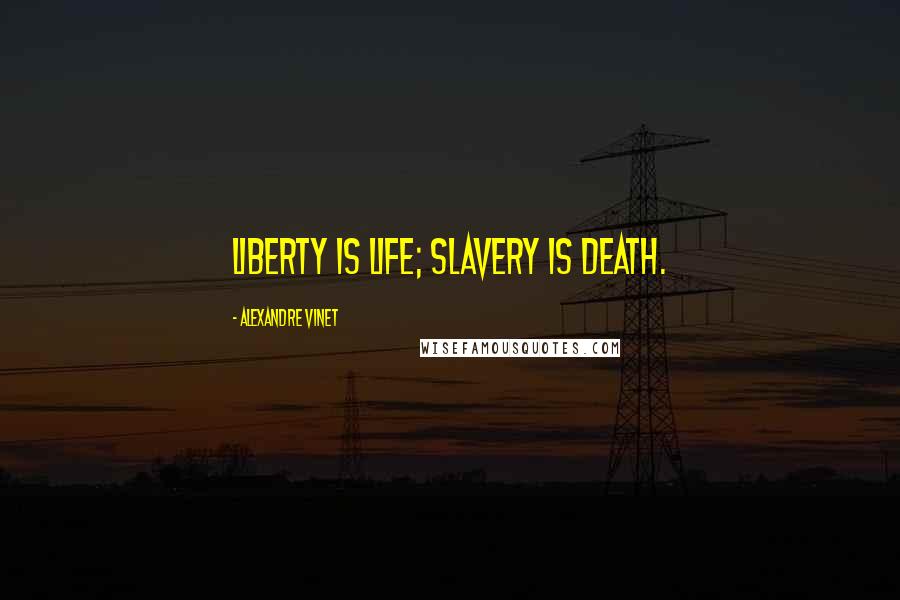 Alexandre Vinet quotes: Liberty is life; slavery is death.