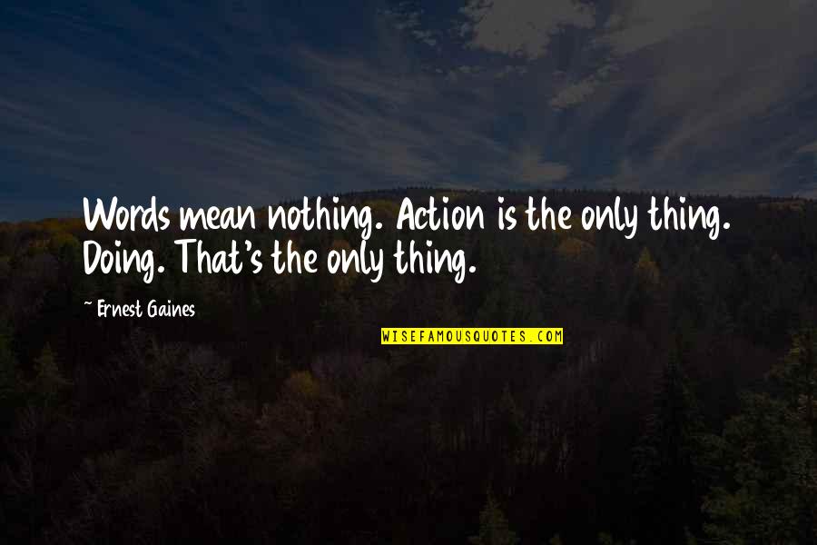 Alexandretta Quotes By Ernest Gaines: Words mean nothing. Action is the only thing.