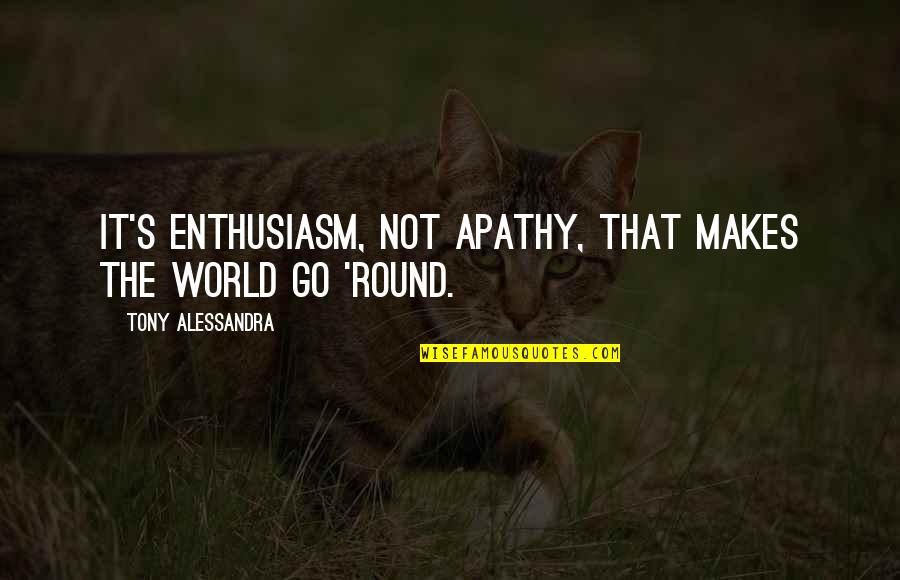 Alexandria Ocasio Quotes By Tony Alessandra: It's enthusiasm, not apathy, that makes the world Alexandria Ocasio Quotes By Tony Alessandra: It's enthusiasm, not apathy, that makes the world
