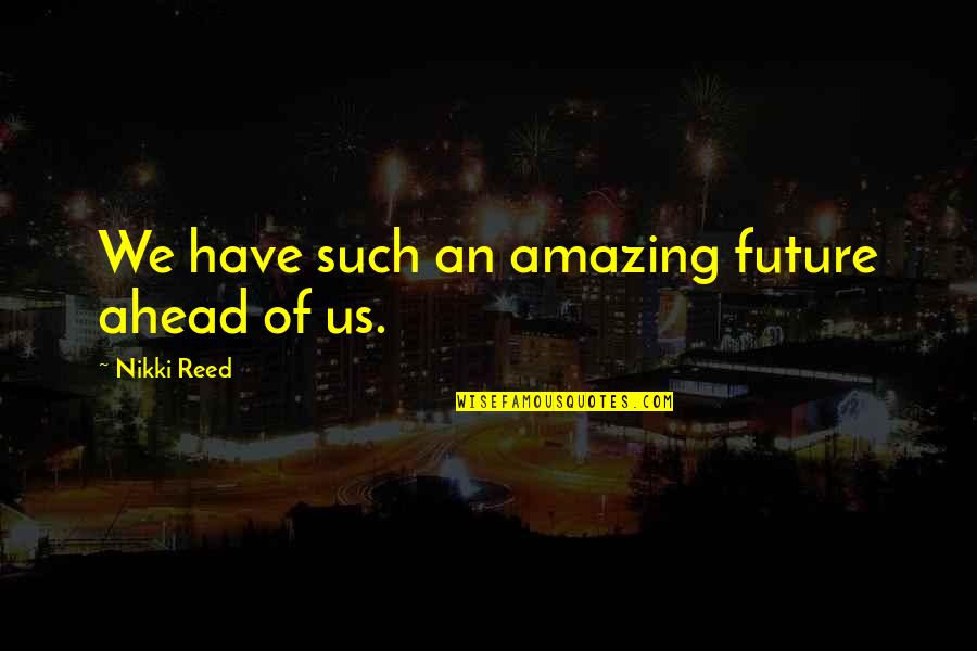 Alexandrian Witchcraft Quotes By Nikki Reed: We have such an amazing future ahead of Alexandrian Witchcraft Quotes By Nikki Reed: We have such an amazing future ahead of