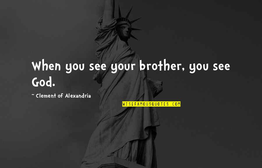 Alexandria's Quotes By Clement Of Alexandria: When you see your brother, you see God. Alexandria's Quotes By Clement Of Alexandria: When you see your brother, you see God.