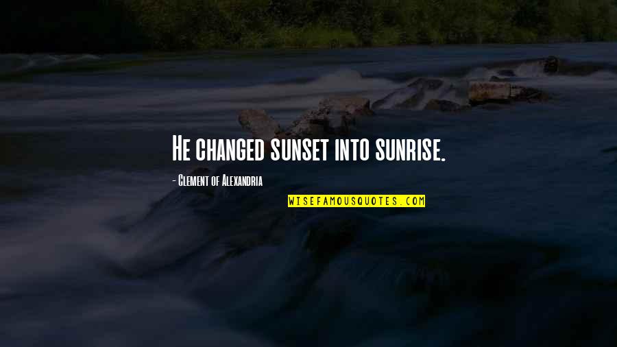 Alexandria's Quotes By Clement Of Alexandria: He changed sunset into sunrise. Alexandria's Quotes By Clement Of Alexandria: He changed sunset into sunrise.