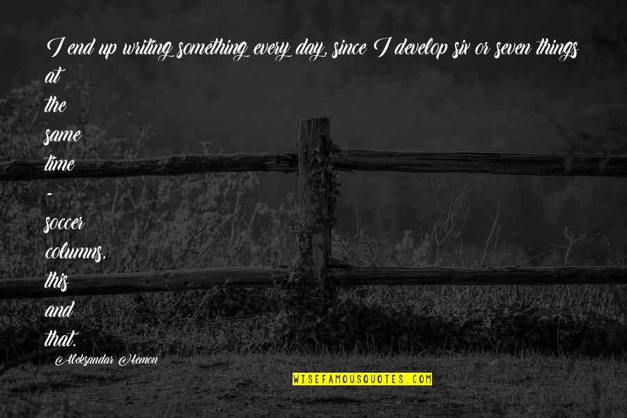 Alexandrine Parakeet Quotes By Aleksandar Hemon: I end up writing something every day, since Alexandrine Parakeet Quotes By Aleksandar Hemon: I end up writing something every day, since