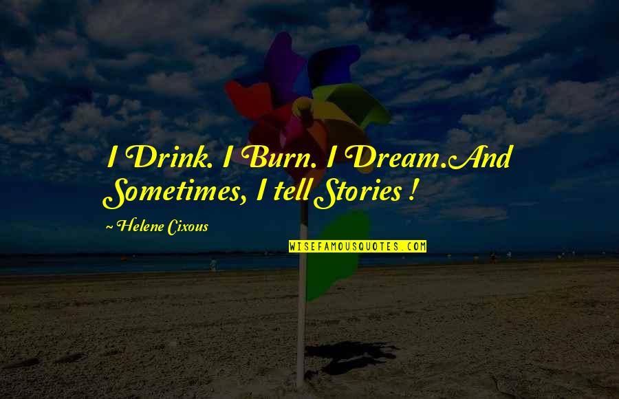 Alexandrine Parakeet Quotes By Helene Cixous: I Drink. I Burn. I Dream.And Sometimes, I Alexandrine Parakeet Quotes By Helene Cixous: I Drink. I Burn. I Dream.And Sometimes, I