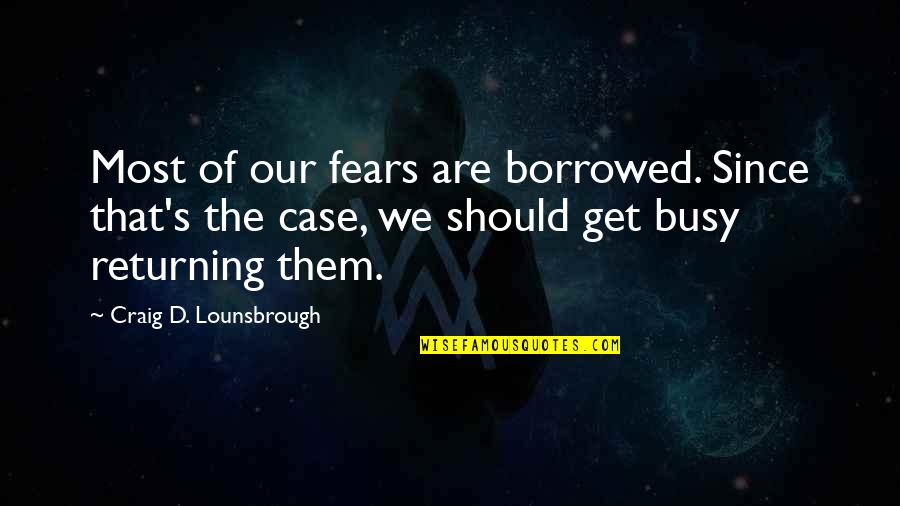 Alexandroffsky Quotes By Craig D. Lounsbrough: Most of our fears are borrowed. Since that's Alexandroffsky Quotes By Craig D. Lounsbrough: Most of our fears are borrowed. Since that's