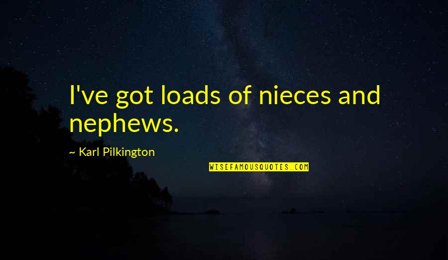 Alexandroffsky Quotes By Karl Pilkington: I've got loads of nieces and nephews. Alexandroffsky Quotes By Karl Pilkington: I've got loads of nieces and nephews.