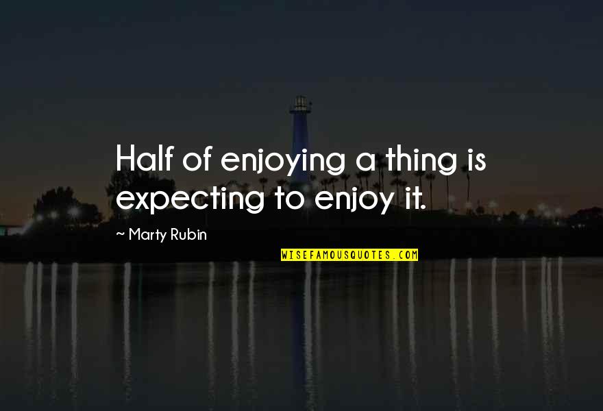 Alexandroffsky Quotes By Marty Rubin: Half of enjoying a thing is expecting to Alexandroffsky Quotes By Marty Rubin: Half of enjoying a thing is expecting to