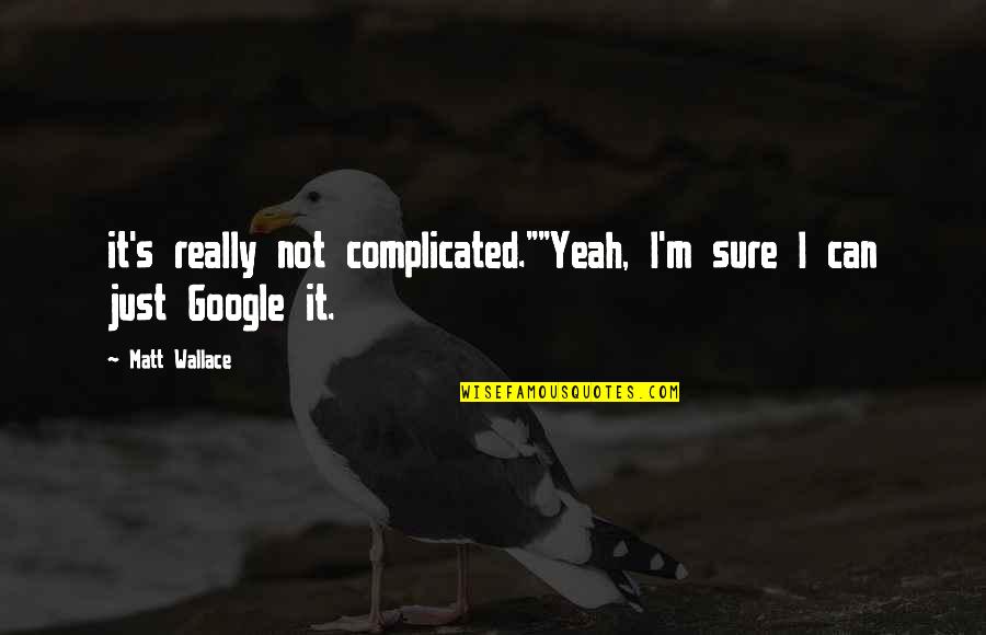 Alexandros Grigoropoulos Quotes By Matt Wallace: it's really not complicated.""Yeah, I'm sure I can