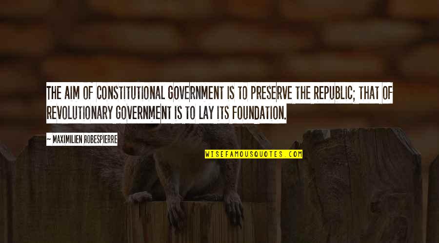 Alexandrowski Farms Quotes By Maximilien Robespierre: The aim of constitutional government is to preserve