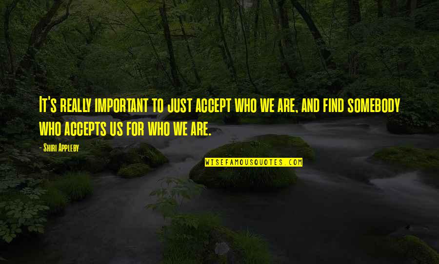 Alexandru Vlahuta Quotes By Shiri Appleby: It's really important to just accept who we Alexandru Vlahuta Quotes By Shiri Appleby: It's really important to just accept who we