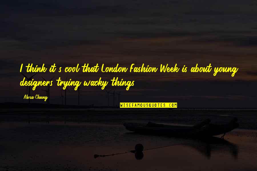 Alexa's Quotes By Alexa Chung: I think it's cool that London Fashion Week Alexa's Quotes By Alexa Chung: I think it's cool that London Fashion Week