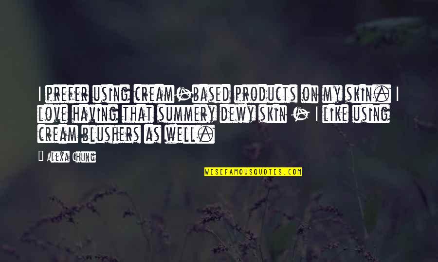 Alexa's Quotes By Alexa Chung: I prefer using cream-based products on my skin. Alexa's Quotes By Alexa Chung: I prefer using cream-based products on my skin.