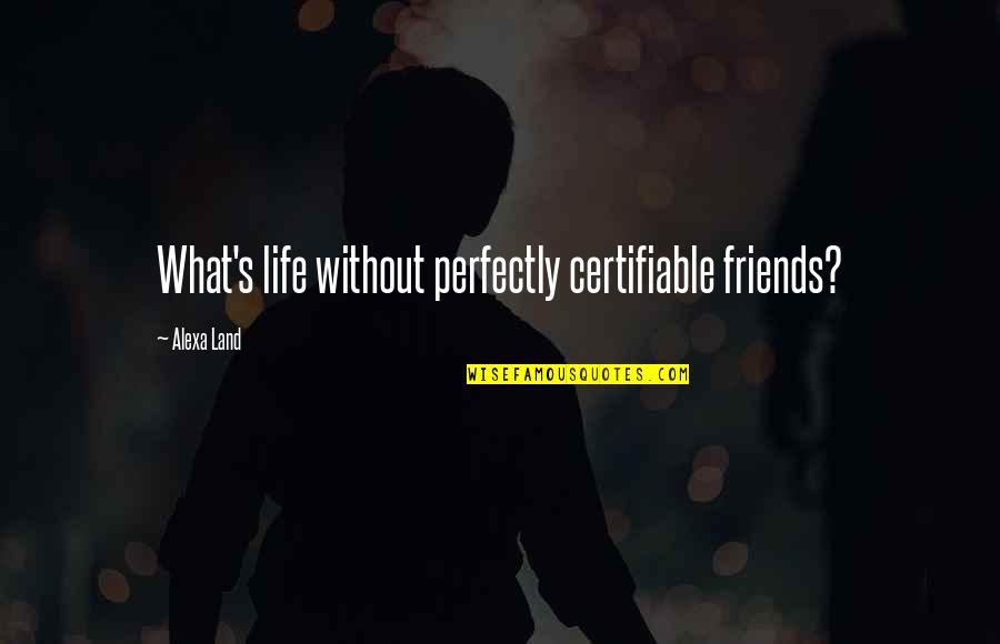 Alexa's Quotes By Alexa Land: What's life without perfectly certifiable friends? Alexa's Quotes By Alexa Land: What's life without perfectly certifiable friends?