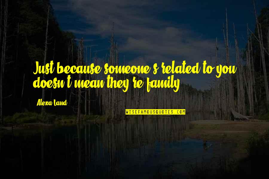 Alexa's Quotes By Alexa Land: Just because someone's related to you doesn't mean