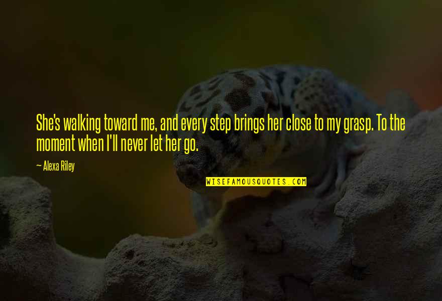Alexa's Quotes By Alexa Riley: She's walking toward me, and every step brings Alexa's Quotes By Alexa Riley: She's walking toward me, and every step brings