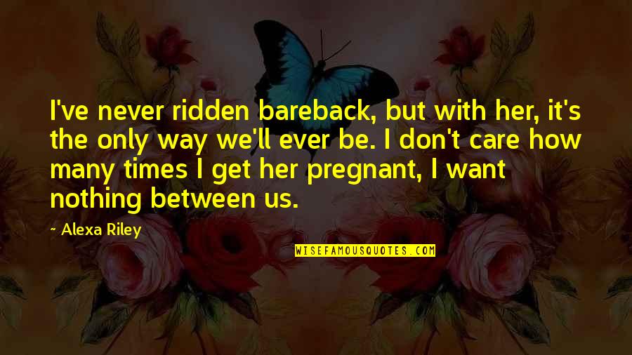 Alexa's Quotes By Alexa Riley: I've never ridden bareback, but with her, it's Alexa's Quotes By Alexa Riley: I've never ridden bareback, but with her, it's
