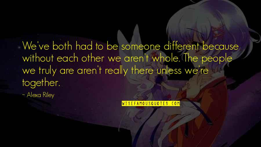 Alexa's Quotes By Alexa Riley: We've both had to be someone different because Alexa's Quotes By Alexa Riley: We've both had to be someone different because