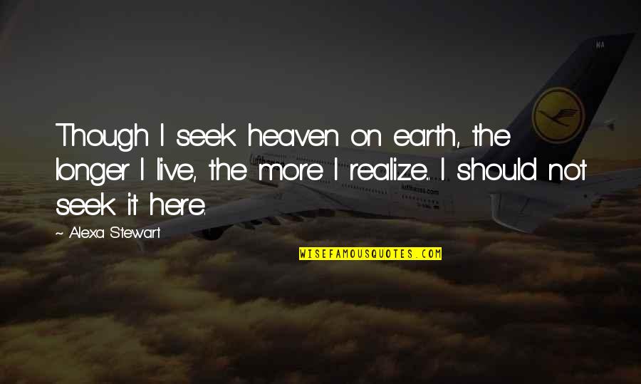 Alexa's Quotes By Alexa Stewart: Though I seek heaven on earth, the longer Alexa's Quotes By Alexa Stewart: Though I seek heaven on earth, the longer