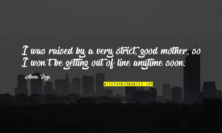 Alexa's Quotes By Alexa Vega: I was raised by a very strict, good Alexa's Quotes By Alexa Vega: I was raised by a very strict, good