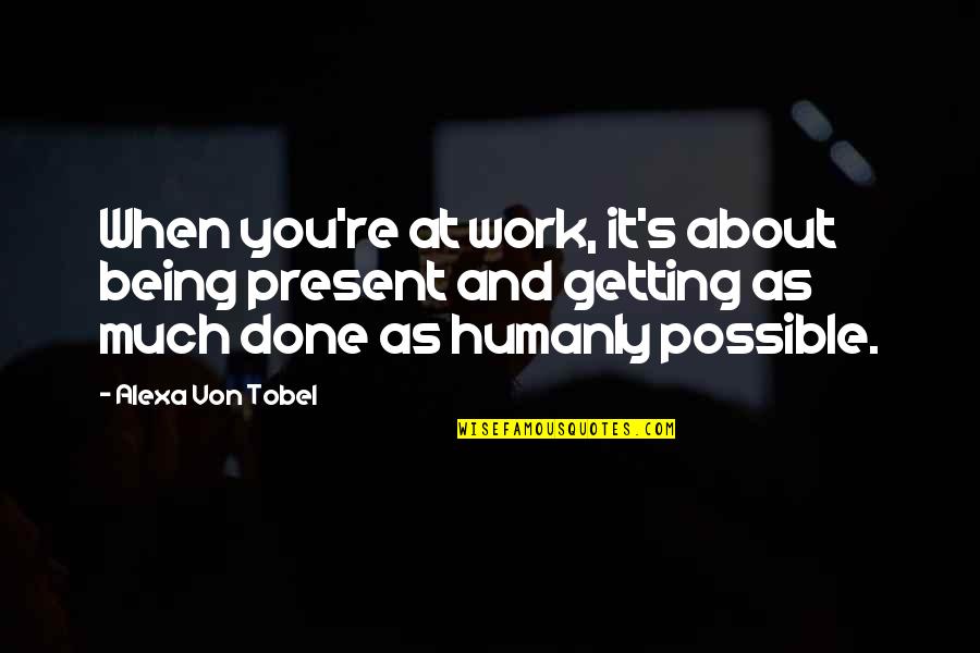 Alexa's Quotes By Alexa Von Tobel: When you're at work, it's about being present Alexa's Quotes By Alexa Von Tobel: When you're at work, it's about being present