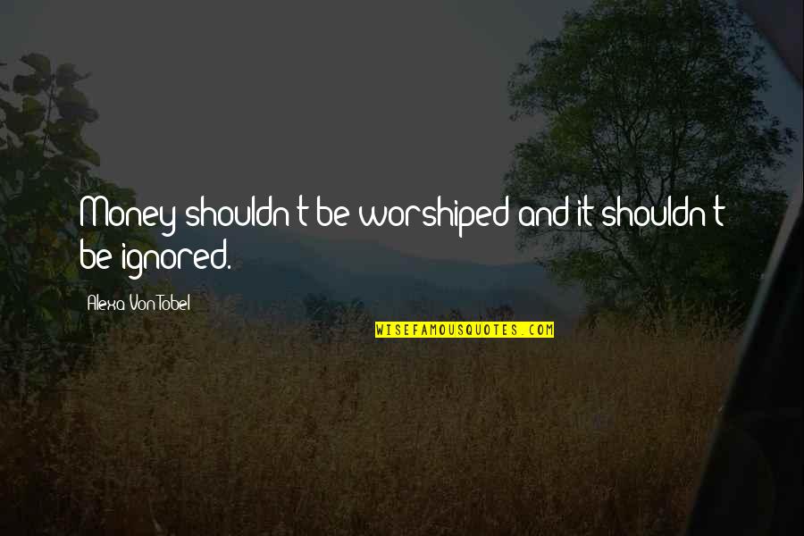 Alexa's Quotes By Alexa Von Tobel: Money shouldn't be worshiped and it shouldn't be Alexa's Quotes By Alexa Von Tobel: Money shouldn't be worshiped and it shouldn't be
