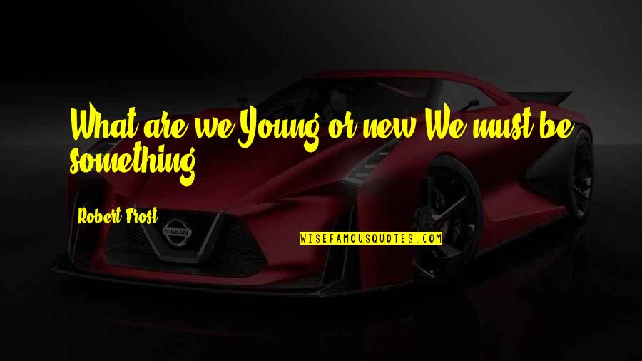 Alexaybeats Quotes By Robert Frost: What are we?Young or new?We must be something. Alexaybeats Quotes By Robert Frost: What are we?Young or new?We must be something.