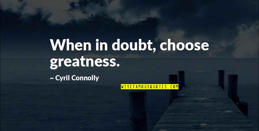 Alexeenko Md Quotes By Cyril Connolly: When in doubt, choose greatness. Alexeenko Md Quotes By Cyril Connolly: When in doubt, choose greatness.