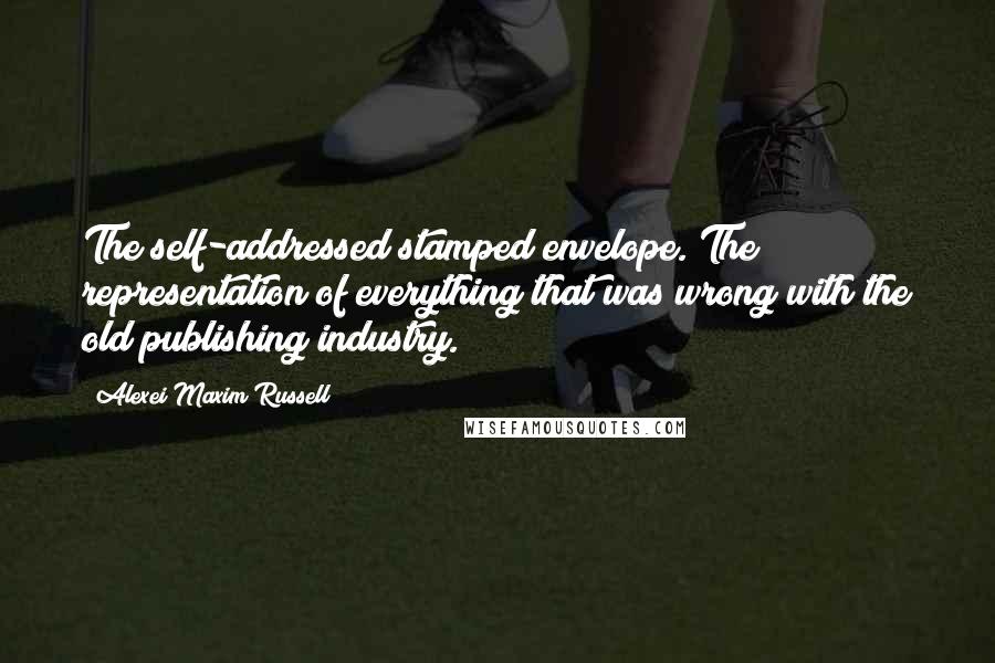 Alexei Maxim Russell quotes: The self-addressed stamped envelope. The representation of everything that was wrong with the old publishing industry.