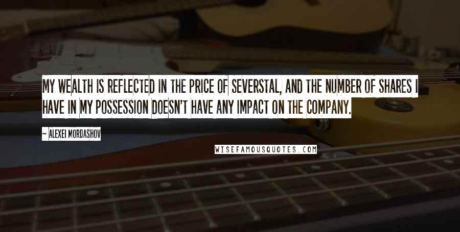 Alexei Mordashov quotes: My wealth is reflected in the price of Severstal, and the number of shares I have in my possession doesn't have any impact on the company.