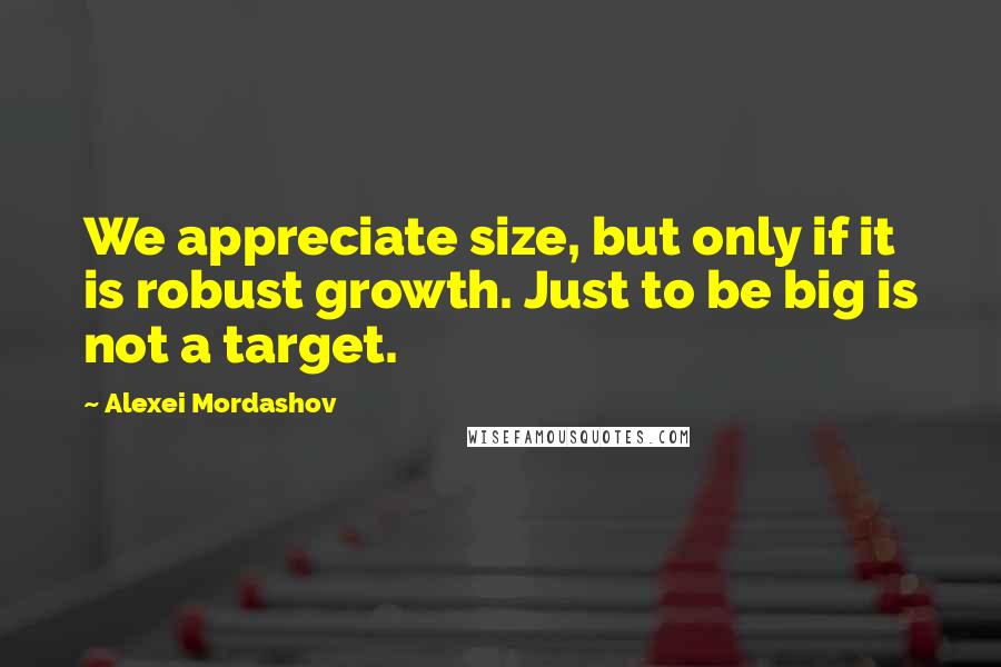 Alexei Mordashov quotes: We appreciate size, but only if it is robust growth. Just to be big is not a target.