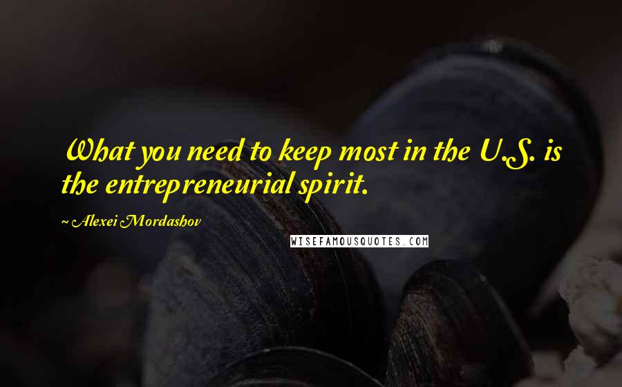 Alexei Mordashov quotes: What you need to keep most in the U.S. is the entrepreneurial spirit.