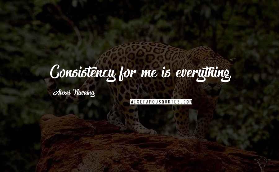 Alexei Navalny quotes: Consistency for me is everything.