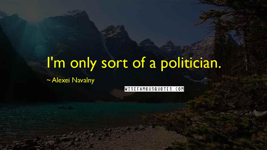 Alexei Navalny quotes: I'm only sort of a politician.