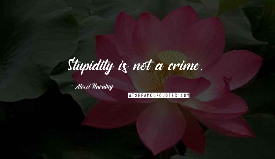 Alexei Navalny quotes: Stupidity is not a crime.