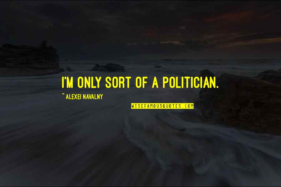 Alexei Navalny Quotes By Alexei Navalny: I'm only sort of a politician.