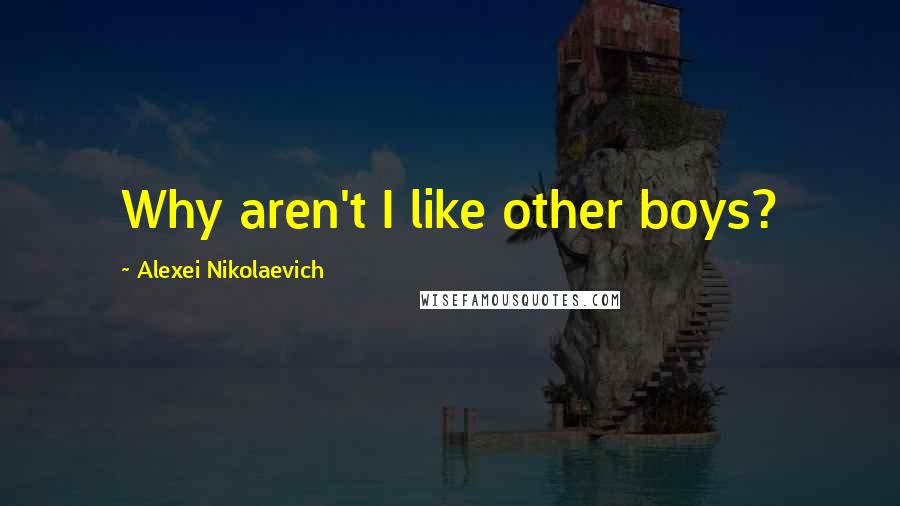 Alexei Nikolaevich quotes: Why aren't I like other boys?