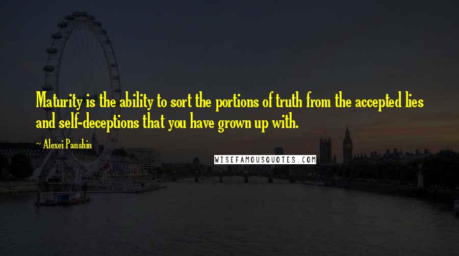 Alexei Panshin quotes: Maturity is the ability to sort the portions of truth from the accepted lies and self-deceptions that you have grown up with.