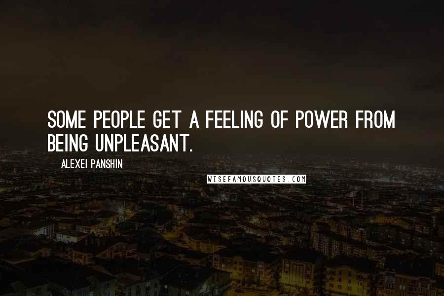 Alexei Panshin quotes: Some people get a feeling of power from being unpleasant.